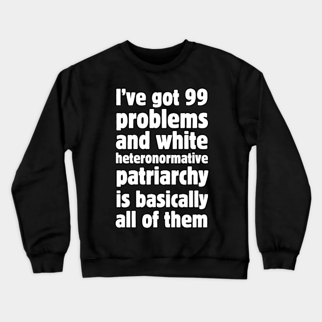 I've got 99 problems and white heteronormative patriarchy is basically all of them. Crewneck Sweatshirt by Meow Meow Designs